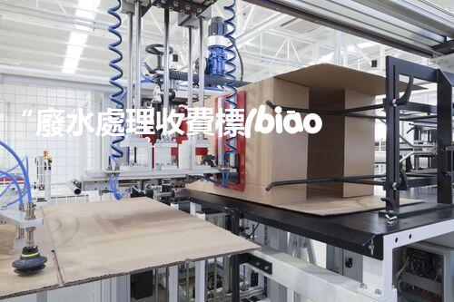 “廢水處理收費標(biāo)準(zhǔn)合理通明，助力綠色環(huán)保事業(yè)蓬勃進展”